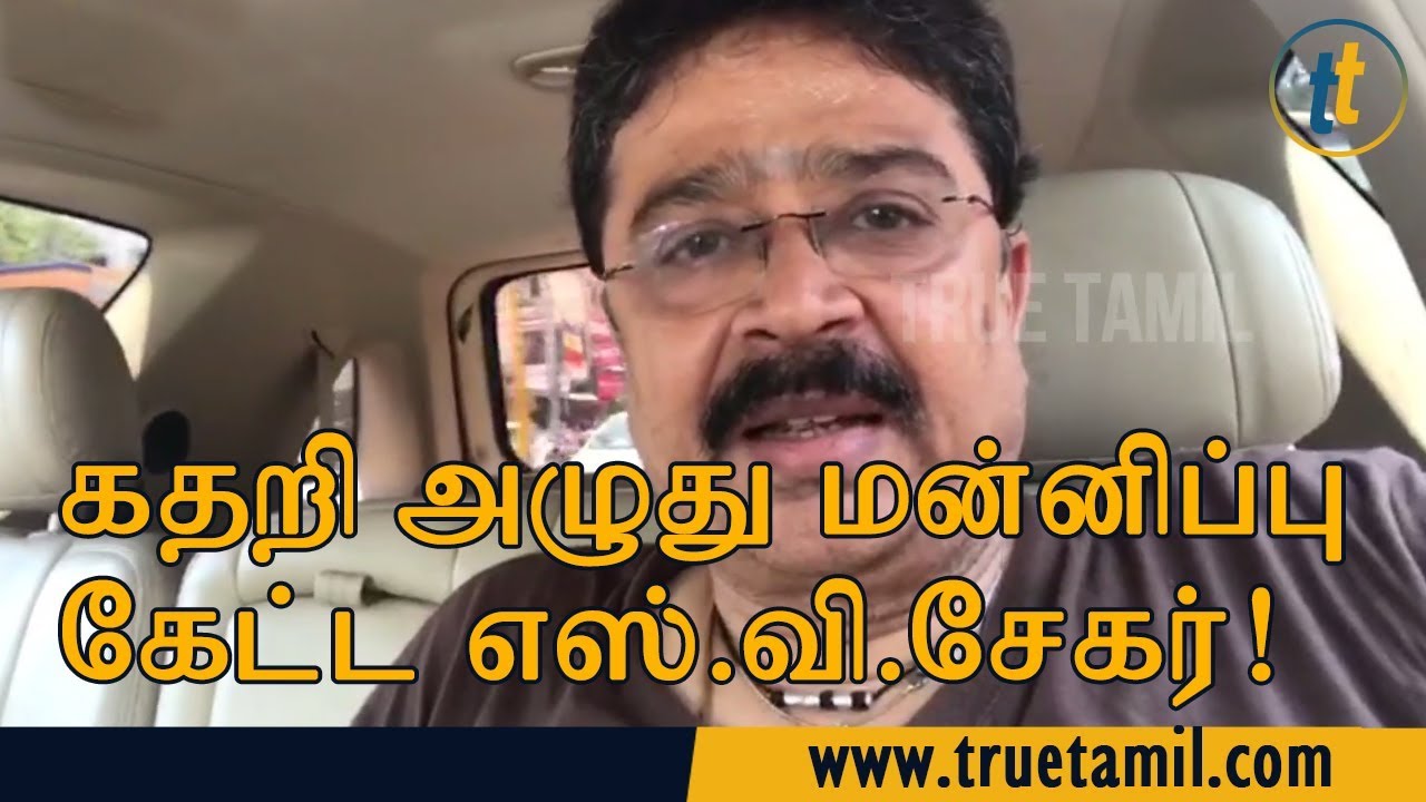 கதறி அழுது மன்னிப்பு கேட்ட எஸ்.வி. சேகர்! 6 கதறி அழுது மன்னிப்பு கேட்ட எஸ்.வி. சேகர்!